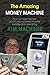 The Amazing Money Machine: How To Make Money and Build A Passive Income Owning and Operating ATM Machines