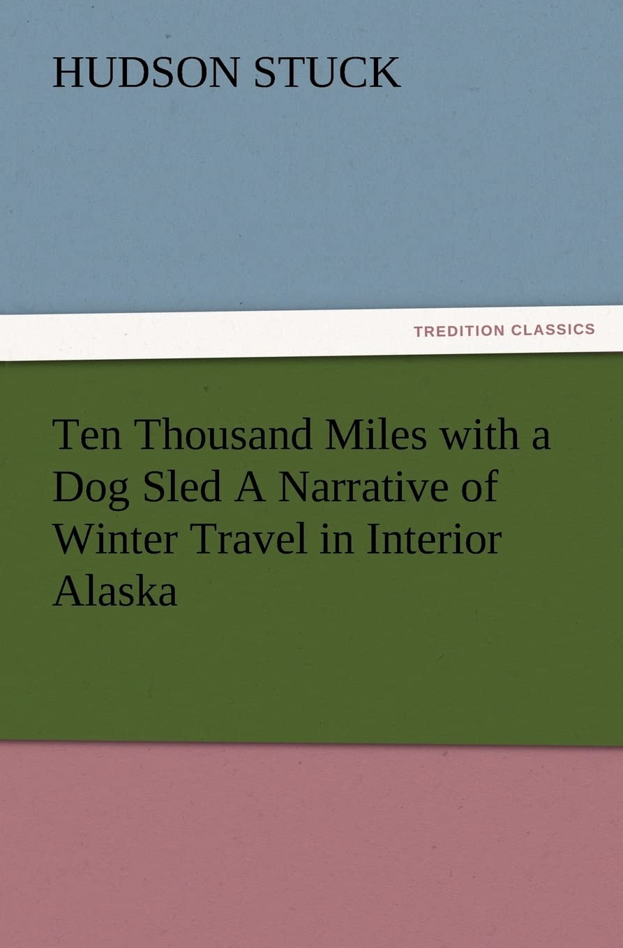 Ten Thousand Miles with a Dog Sled a Narrative of Winter Travel in Interior Alaska
