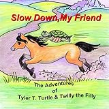  Slow Down, My Friend: The Adventures of Tyler T. Turtle and Twilly the Filly