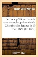 Seconde Pa(c)Tition Contre La Traite Des Noirs, Pra(c)Senta(c)E a la Chambre Des Da(c)Puta(c)S Le 19 Mars 1821: Et a Celle Des Pairs Le 26 2013429665 Book Cover