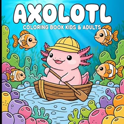 Axolotl Coloring Book For Kids & Adults: The Ultimate Coloring Book for Boys, Girls, and Grown-Ups
