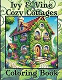 Ivy and Vine Cozy Cottages Coloring Book: for Tweens, Teens & Adults Who Enjoy Relaxing, Nature-Inspired Architecture