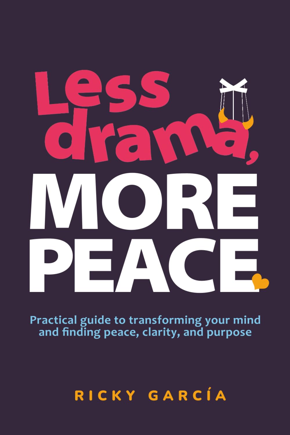 Less Drama, More Peace: Practical guide for transforming your mind and finding peace, clarity, and purpose