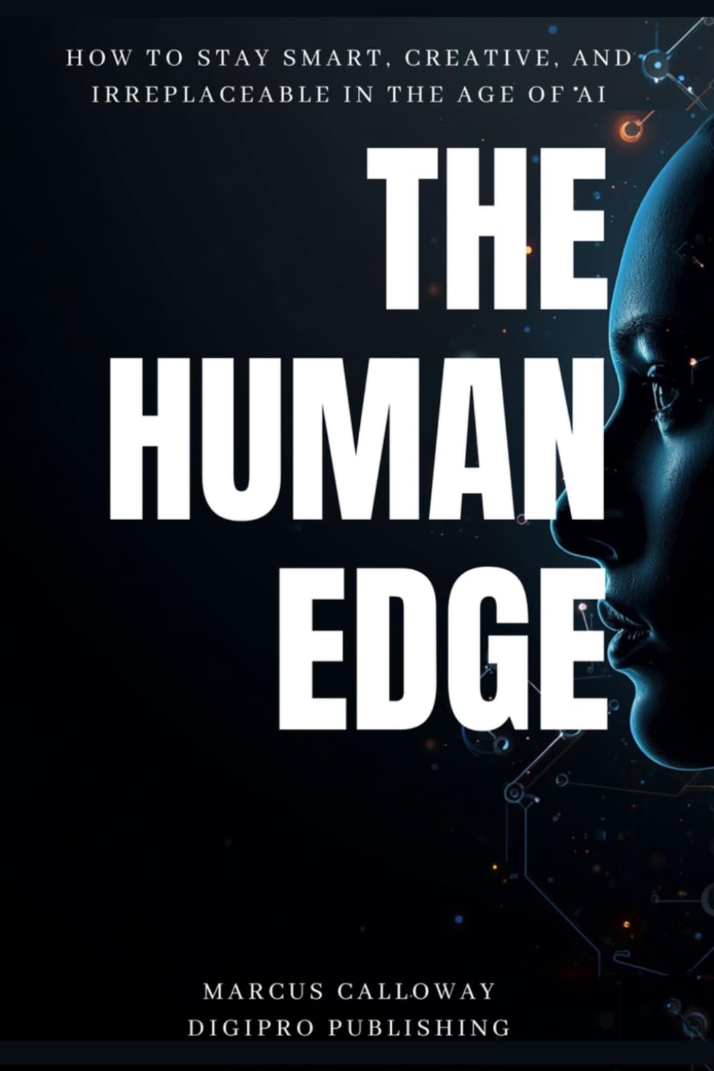 The Human Edge: How to Stay Smart, Creative, and Irreplaceable in the Age of AI (DigiPro Publishing Skills Series)