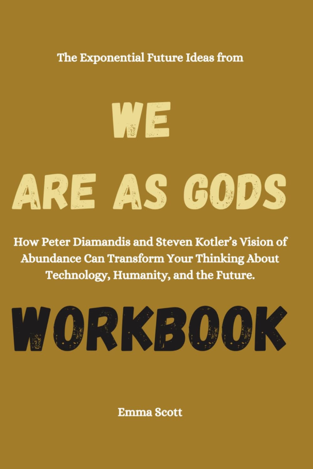 The Exponential Future Ideas from We Are as Gods Workbook: How Peter Diamandis and Steven Kotler’s Vision of Abundance Can Transform Your Thinking About Technology, Humanity, and the Future.