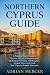NORTHERN CYPRUS GUIDE: A Practical Travel Guide to Kyrenia, Nicosia, Famagusta and the Karpaz Peninsula, with Beaches, Ancient Sites, Local Food, Day Trips and Sample Itineraries