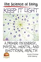Keep It Light - A primer on energy, physical, mental, and emotional health 1511953578 Book Cover