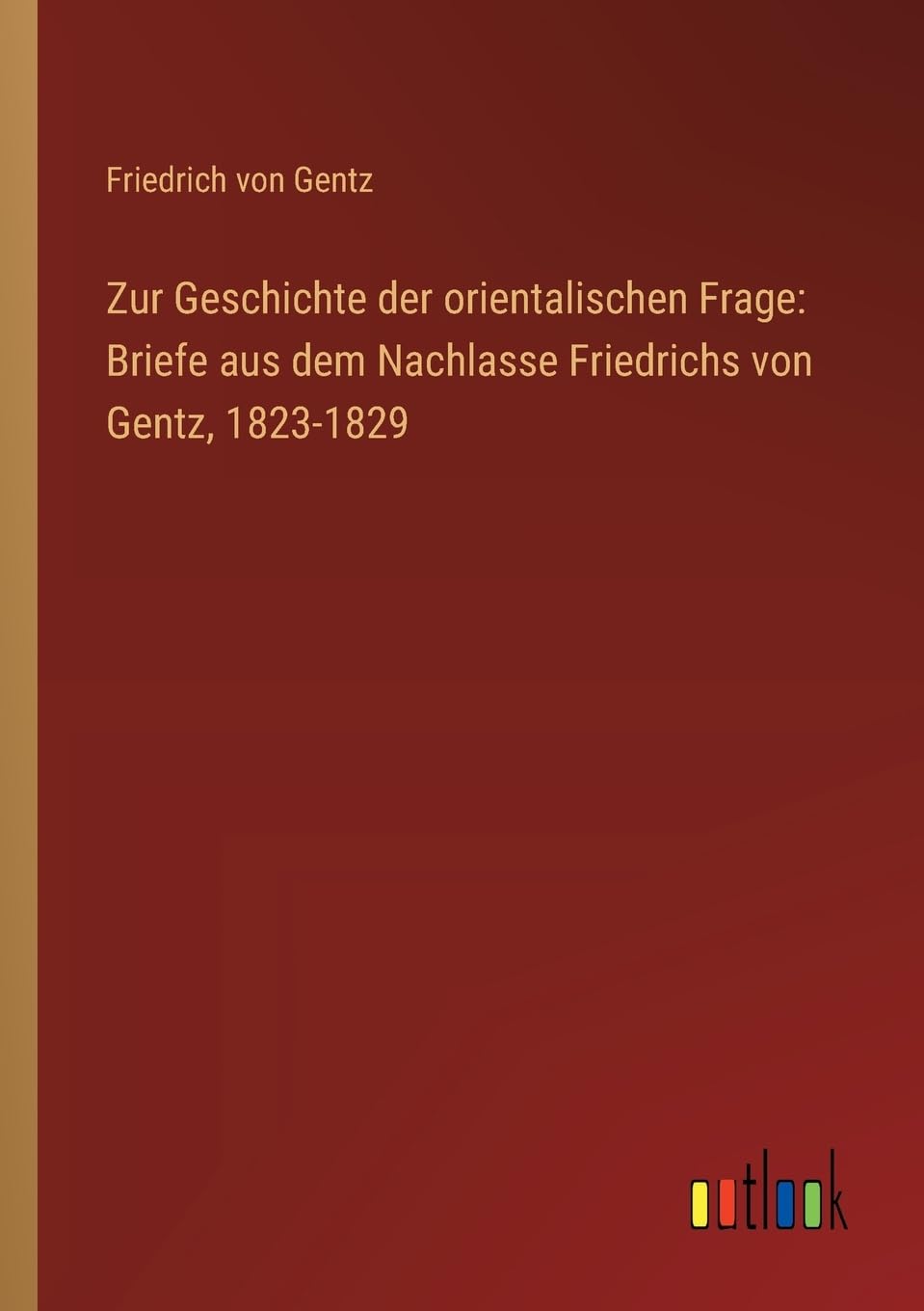 Zur Geschichte der orientalischen Frage: Briefe aus dem Nachlasse Friedrichs von Gentz, 1823-1829
