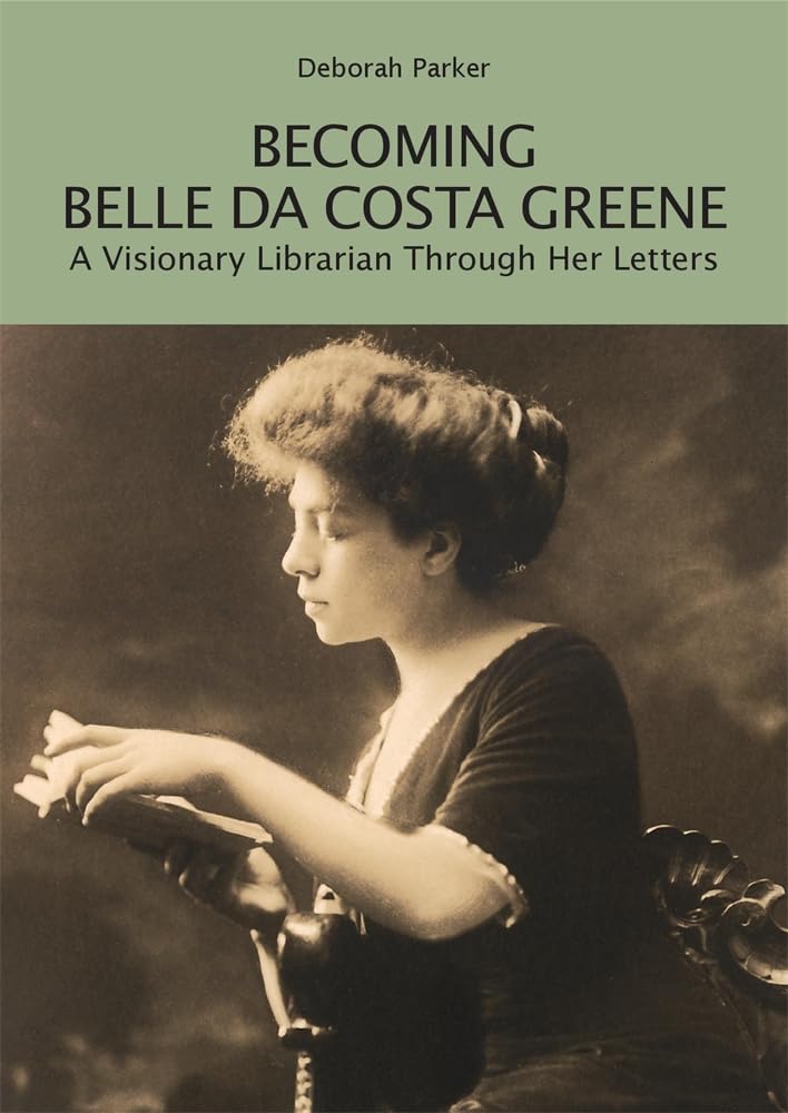 Becoming Belle da Costa Greene: A Visionary Librarian Through Her Letters (Berenson Green)