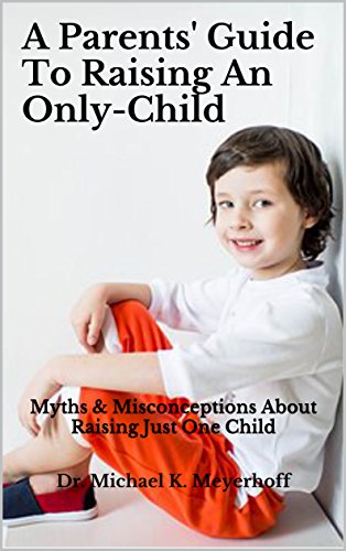 Amazon Com A Parents Guide To Raising An Only Child Myths Misconceptions About Raising Just One Child Parenting Problems Solutions Book 2 Ebook Meyerhoff Dr Michael K Kindle Store
