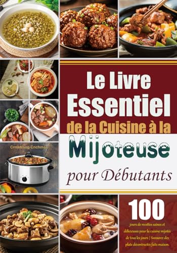 Le Livre Essentiel de la Cuisine à la Mijoteuse pour Débutants: 100 jours de recettes saines et délicieuses pour la cuisine mijotée de tous les jours | Savourez des plats décontractés faits maison.