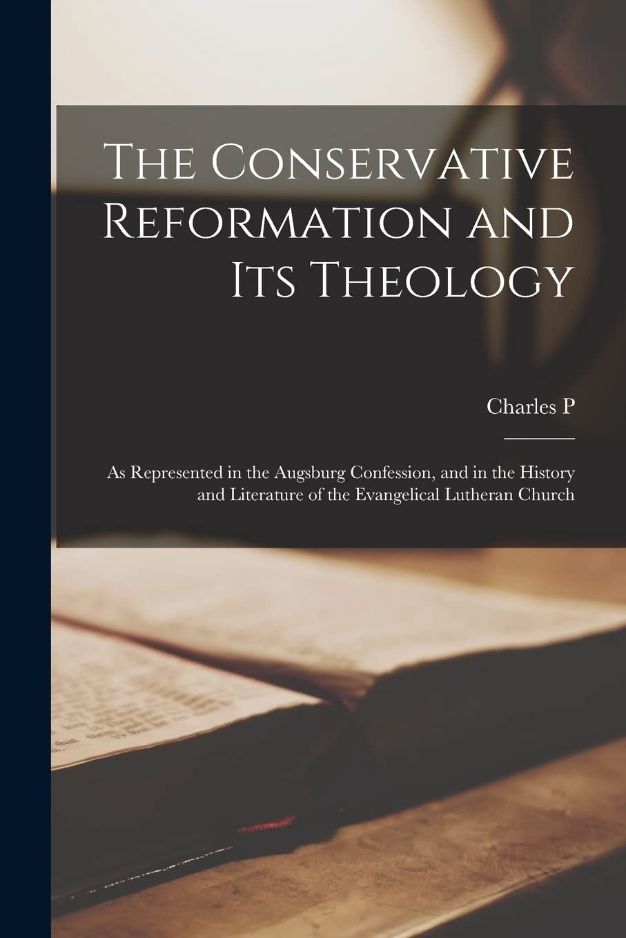 The Conservative Reformation and its Theology: As Represented in the Augsburg Confession, and in the History and Literature of the Evangelical Lutheran Church