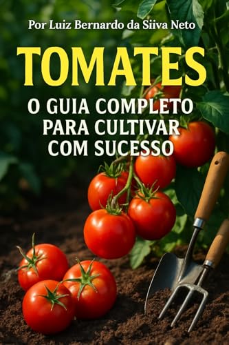 Tomates - O Guia Completo para Cultivar com Sucesso Do Plantio à ...
