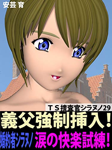 『TS捜査官シラヌノ29・義父強制挿入! 婚約者シラヌノ涙の快楽試練!』