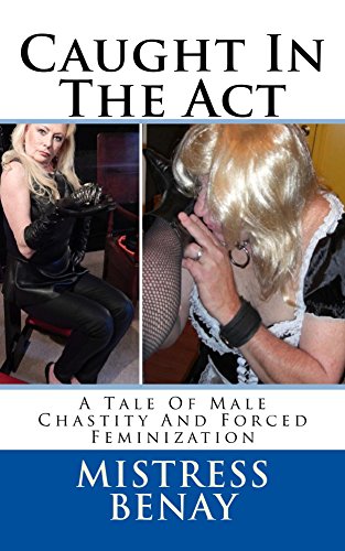 Caught In The Act: A Tale Of Male Chastity And Forced Feminization