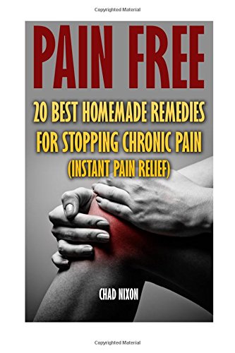 Pain Free: 20 Best Homemade Remedies for Stopping Chronic Pain: (Instant Pain Relief)
