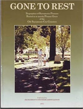 Gone to Rest: Biographies of Sacramento Pioneers Buried in or Nearby Pioneer Grove in the Old Sacramento City Cemetery