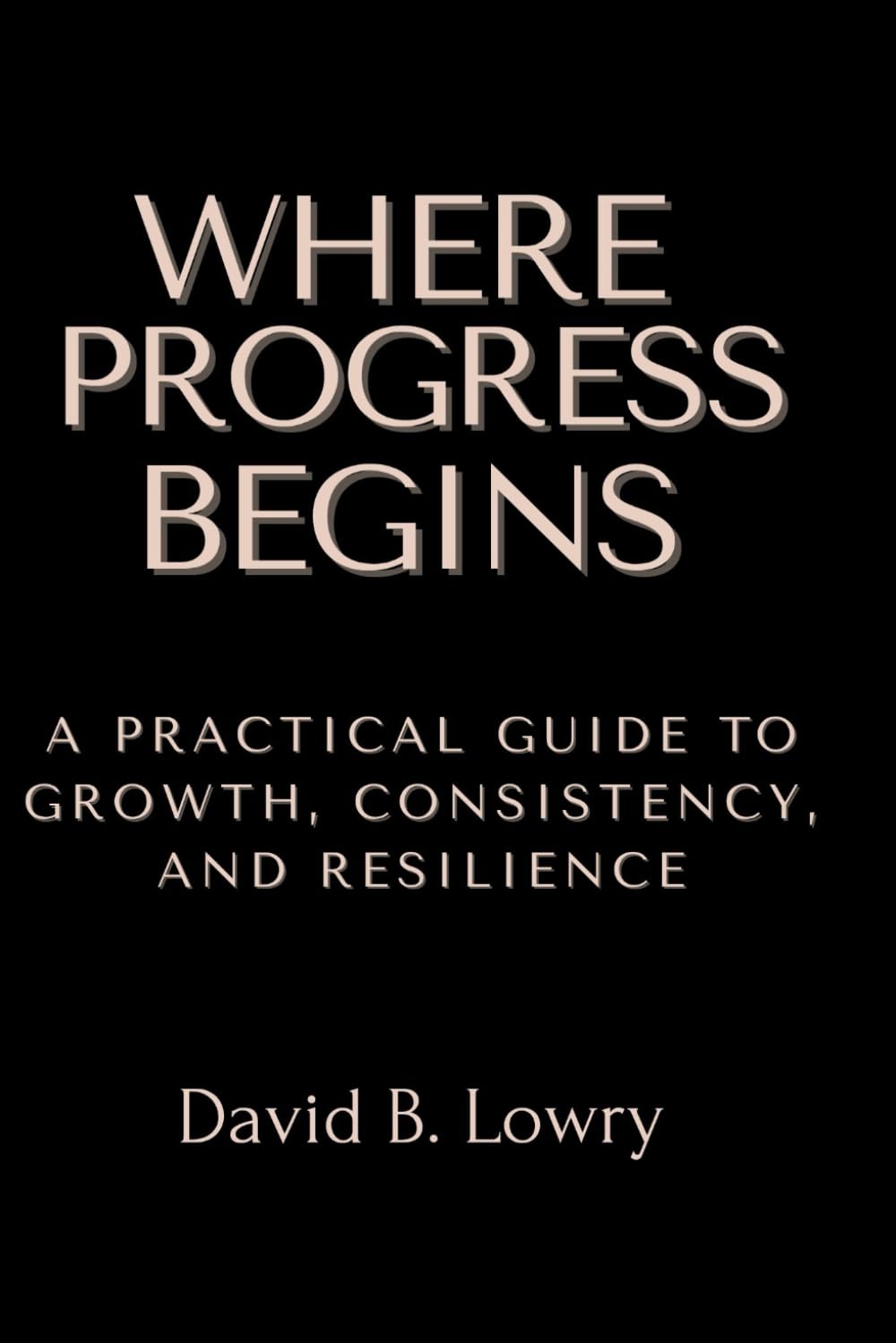 Where Progress Begins: A Practical Guide to Growth, Consistency, and Resilience