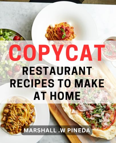 Copycat Restaurant Recipes To Make At Home: Discover the Best-Kept Secrets of Restaurant-Quality...