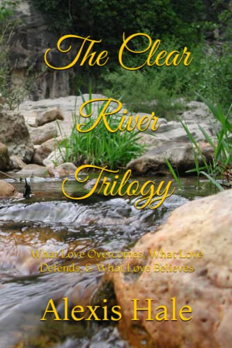 The Clear River Trilogy: What Love Overcomes, What Love Defends, & What Love Believes