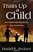 Train Up A Child: Successful Parenting for the Next Generation