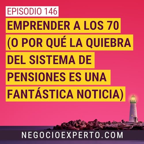 Ep 146 - Emprender a los 70 (o por qu&eacute; la quiebra del sistema de pensiones es una fant&aacute;stica noticia)