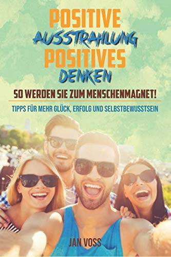 POSITIVE AUSSTRAHLUNG & POSITIVES DENKEN: So werden Sie zum Menschenmagnet!