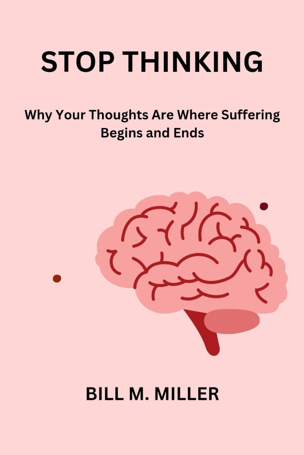 STOP THINKING: Why Your Thoughts Are Where Suffering Begins and Ends