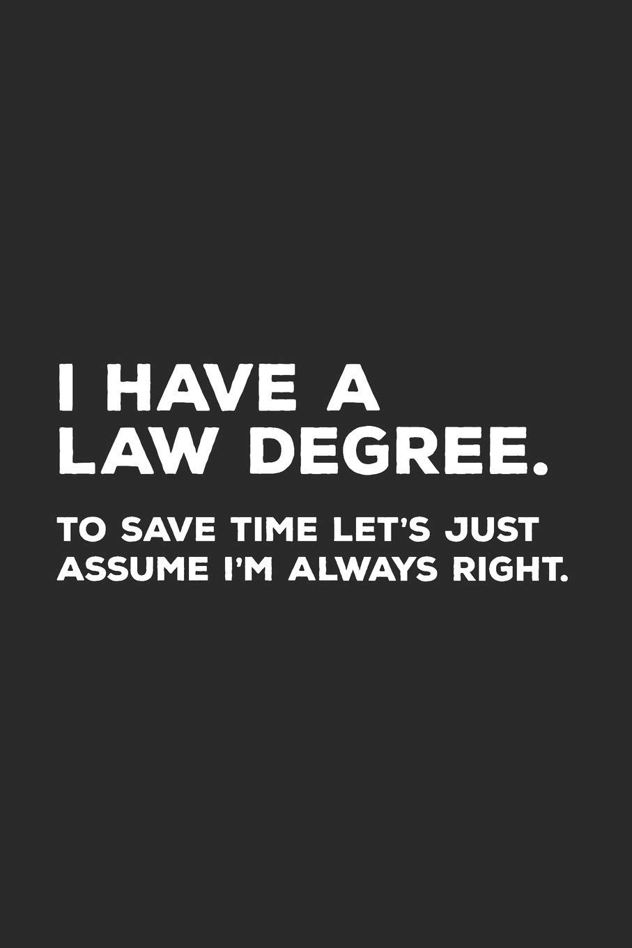 I Have A Law Degree To Save Time Let's Just Assume I'm Always Right: Lawyer Notebook