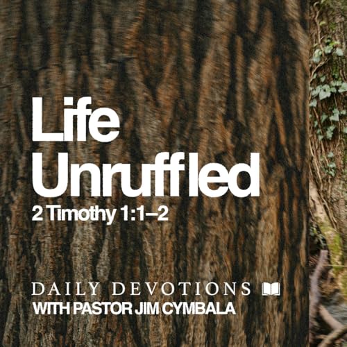 Daily Devotional | Life Unruffled | 2 Timothy 1:1&ndash;2 | Pastor Jim Cymbala