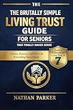 The Brutally Simple Living Trust Guide for Seniors That Finally Makes Sense: Build a Bulletproof Living Trust in 7 Days to Protect, Preserve, and Pass On Everything You’ve Built