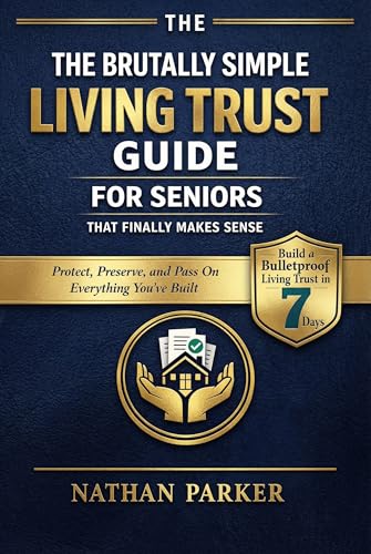 The Brutally Simple Living Trust Guide for Seniors That Finally Makes Sense: Build a Bulletproof Living Trust in 7 Days to Protect, Preserve, and Pass On Everything You’ve Built