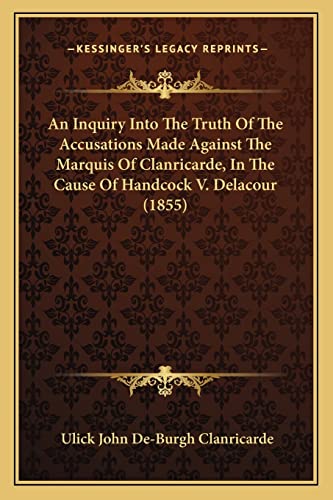 An Inquiry Into The Truth Of The Accusations Made Against The Marquis Of Clanricarde, In The Cause Of Handcock V. Delacour (1855)