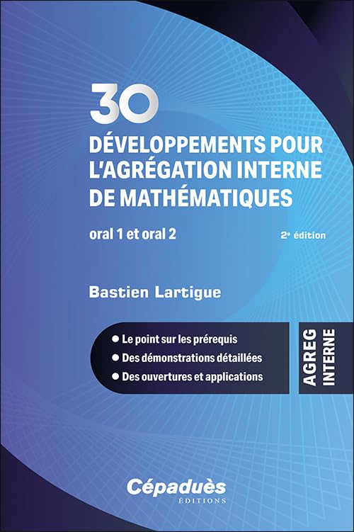 30 développements pour l’agrégation interne de mathématiques. Oral 1 et oral 2. 2e édition - Le point sur les prérequis - Des démonstrations détaillées - Des ouvertures et applications