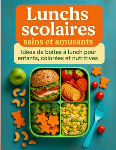 Lunchs scolaires sains et amusant; Idées de boite à lunch pour nfants, colorées et nutritives;: Recettes simples, astuces et présentations ludiques ......