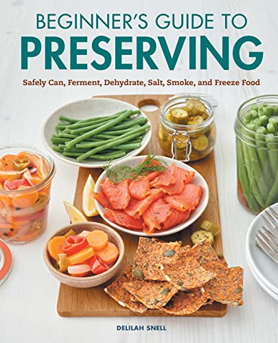 Beginner’s Guide to Preserving: Safely Can, Ferment, Dehydrate, Salt, Smoke, and Freeze Food