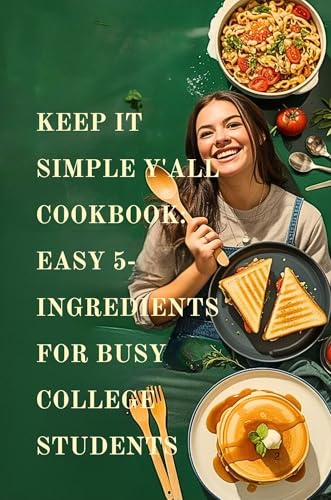 Keep It Simple y'all Cookbook: Easy 5-Ingredient Recipes for Busy College Students