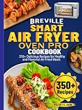 Breville Smart Air Fryer Oven Pro Cookbook: 350+ Delicious Recipes for Healthy and Flavorful Air-Fried Meals -  Independently published