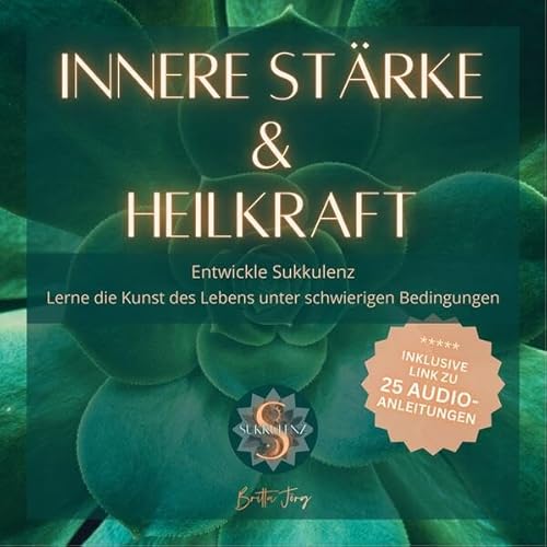 Innere Stärke und Heilkraft: Entwickle Sukkulenz. Lerne die Kunst des Lebens unter schwierigen Bedingungen