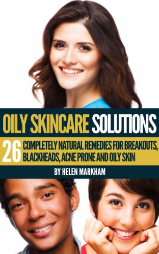 Oily Skin Care Solutions: 26 Completely Natural Remedies for Breakouts, Blackheads, Acne Prone and Oily skin