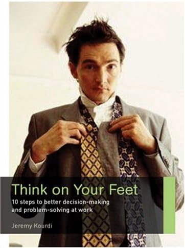 Think on Your Feet: 10 Steps to Better Decision Making and Problem Solving at Work (Career Makers series)