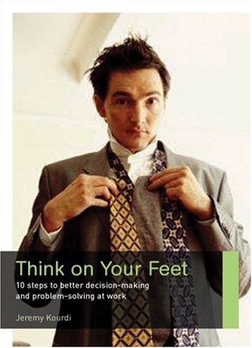 Think On Your Feet: 10 Steps To Better Decision Making And Problem Solving At Work (Career Makers Series) #TOP12