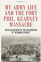 My Army Life and the Fort Phil Kearney Massacre: With an Account of the Celebration of "Wyoming Opened" 1795314885 Book Cover