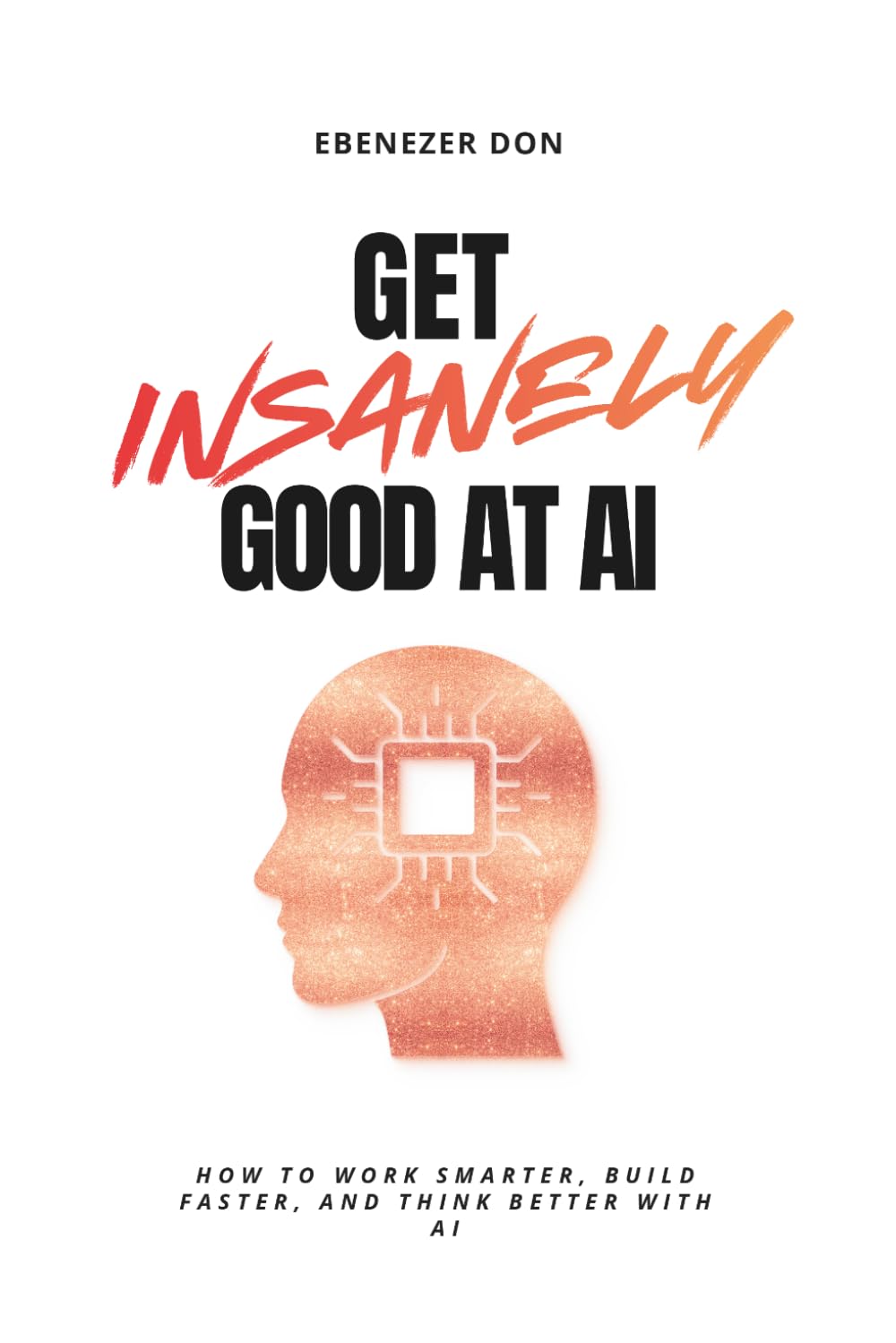 Get Insanely Good at AI: How to Work Smarter, Build Faster, and Think Better with AI