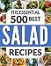 SALADS: The 500 Best Salad Recipes (salads for weight loss, salad, salad recipes, salads, salad dressings, salad dressing recipes, paleo, low carb, ketogenic, vegan, vegetarian, salad cookbook)