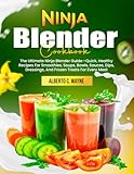Ninja Blender Cookbook: The Ultimate Ninja Blender Guide—Quick, Healthy Recipes For Smoothies, Soups, Bowls, Sauces, Dips, Dressings, And Frozen Treats For Every Meal