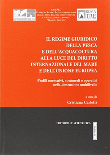Il regime giuridico della pesca e dell'acquacoltura alla luce del diritto internazionale del mare e dell'Unione Europea. Profili normativi, strutturali e operativi... Il regime giuridico della pesca e dell'acquacoltura alla luce del diritto internazionale del mare e dell'Unione Europea. Profili normativi, strutturali e operativi...