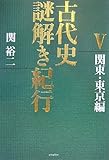 古代史謎解き紀行V 関東・東京編