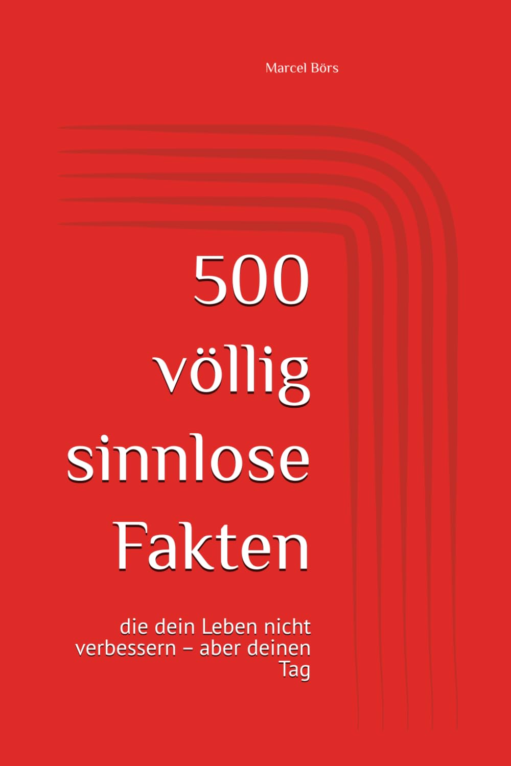 500 völlig sinnlose Fakten: die dein Leben nicht verbessern – aber deinen Tag