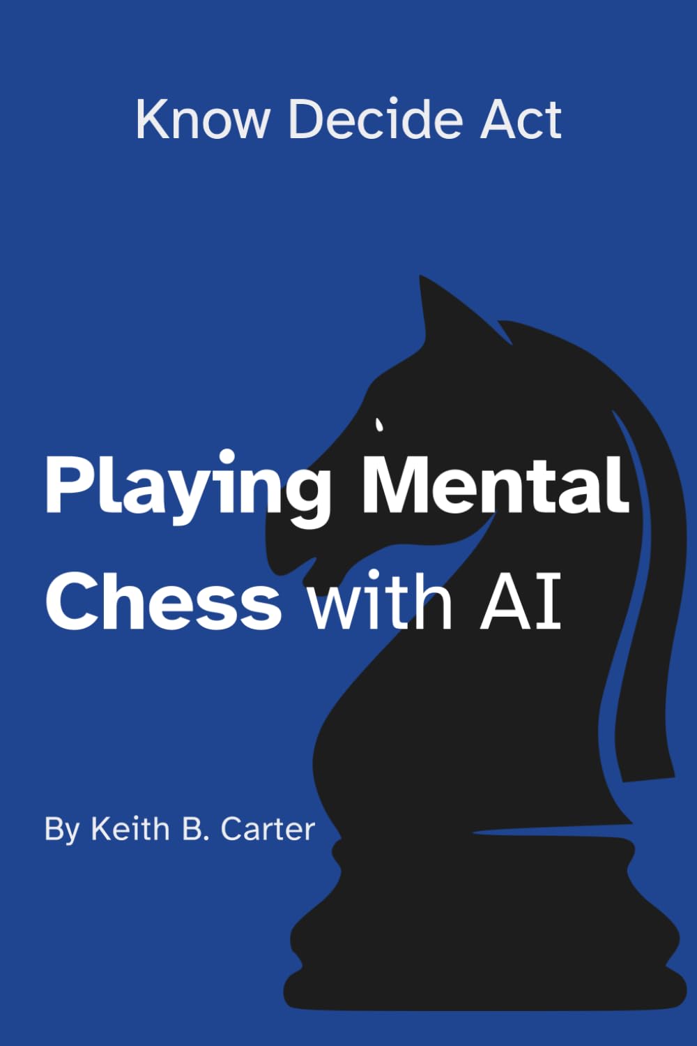 Playing Mental Chess with AI: Mastering Timeless Business Frameworks in the Age of Humans + AI (Know Decide Act)